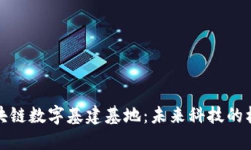 探索区块链数字基建基地：未来科技的核心枢纽