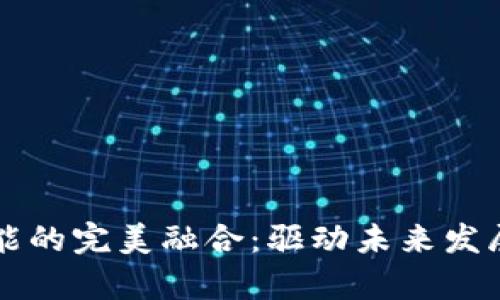 区块链与人工智能的完美融合：驱动未来发展的多种模式解析