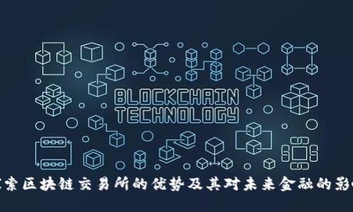 探索区块链交易所的优势及其对未来金融的影响