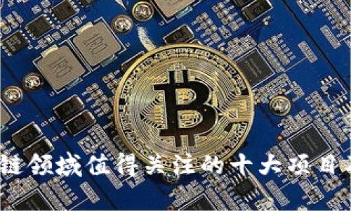 2023年区块链领域值得关注的十大项目及其未来前景
