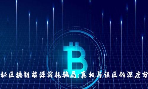 揭秘区块链能源消耗骗局：真相与误区的深度分析