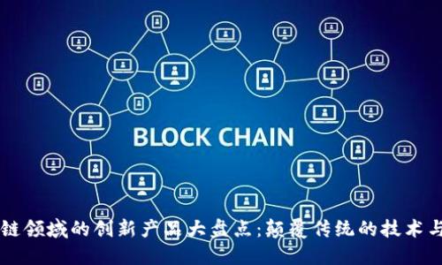 区块链领域的创新产品大盘点：颠覆传统的技术与应用