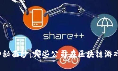 揭开游戏行业的神秘面纱：哪些公司在区块链游戏运营中崭露头角？
