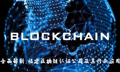 全面解析：福建区块链认证公司及其行业应用