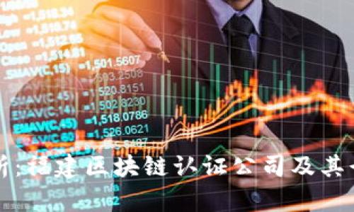 全面解析：福建区块链认证公司及其行业应用