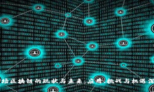当今市场区块链的现状与未来：应用、挑战与机遇深度解析