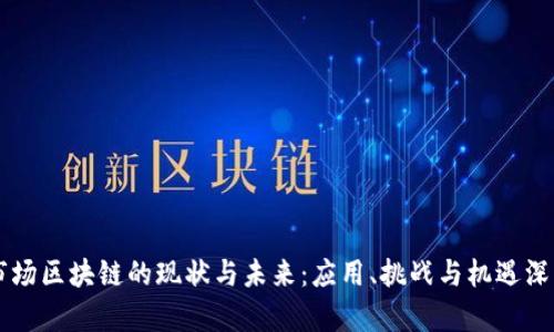 当今市场区块链的现状与未来：应用、挑战与机遇深度解析