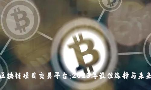 揭秘区块链项目交易平台：2023年最佳选择与未来趋势