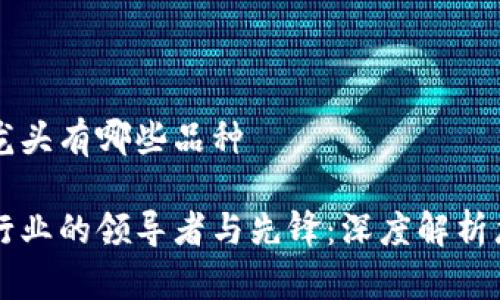 区块链龙头有哪些品种

区块链行业的领导者与先锋：深度解析龙头品种
