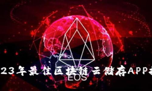 : 探索未来：2023年最佳区块链云储存APP推荐及深度解析