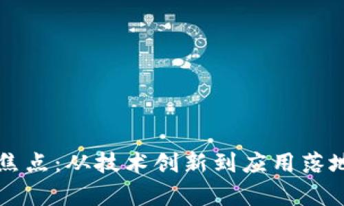 区块链发展焦点：从技术创新到应用落地的全景解析