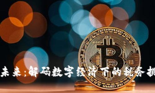 区块链税务的未来：解码数字经济下的税务挑战与解决方案