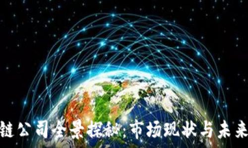   
浦东区块链公司全景探秘：市场现状与未来发展趋势