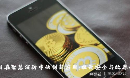 区块链在智慧消防中的创新应用：提升安全与效率的未来