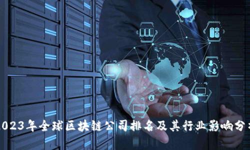 2023年全球区块链公司排名及其行业影响分析