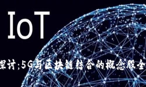  深入探讨：5G与区块链结合的概念股全景分析