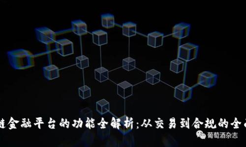 区块链金融平台的功能全解析：从交易到合规的全面指南