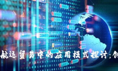区块链在航运贸易中的应用模式探讨：创新与未来