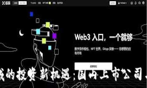   
区块链领域的投资新机遇：国内上市公司与股票分析