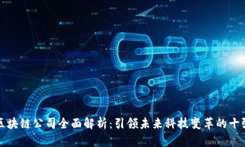 优质区块链公司全面解析：引领未来科技变革的十强企业