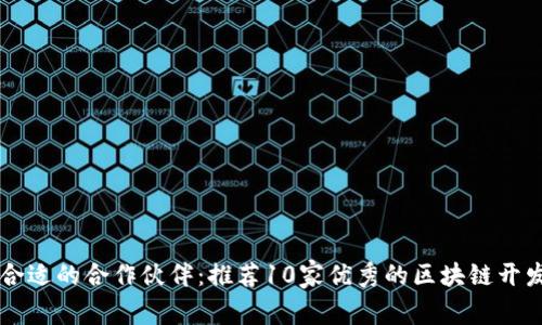 找到合适的合作伙伴：推荐10家优秀的区块链开发公司