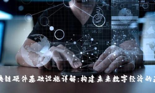 区块链硬件基础设施详解：构建未来数字经济的基石