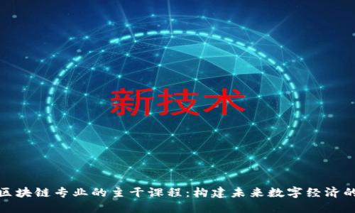 探索区块链专业的主干课程：构建未来数字经济的基石