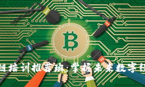 安徽区块链培训推荐班：掌握未来数字经济的钥匙