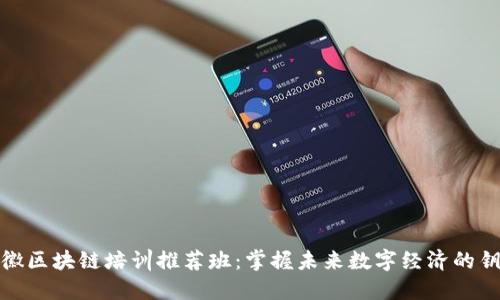 安徽区块链培训推荐班：掌握未来数字经济的钥匙