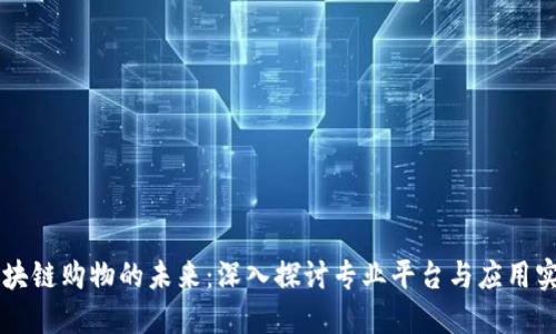 区块链购物的未来：深入探讨专业平台与应用实践