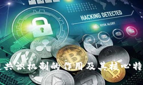 区块链共识机制的作用及其核心特点解析