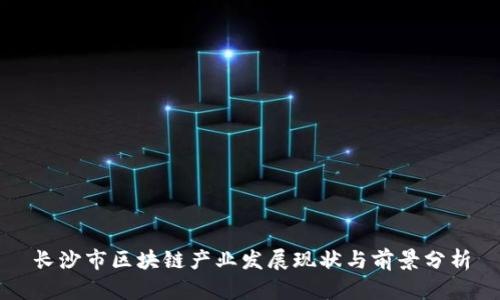 长沙市区块链产业发展现状与前景分析