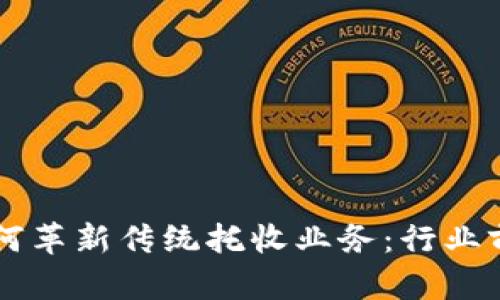 区块链技术如何革新传统托收业务：行业前景与应用研究