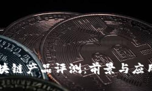 第七批区块链产品评测：前景与应用深度解析