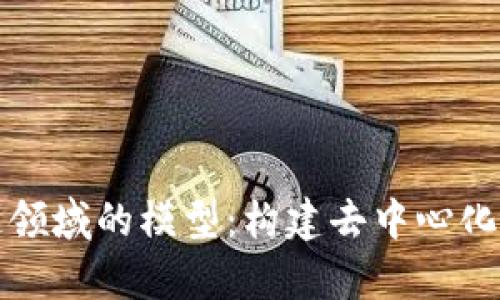 全面解析区块链领域的模型：构建去中心化系统的核心架构