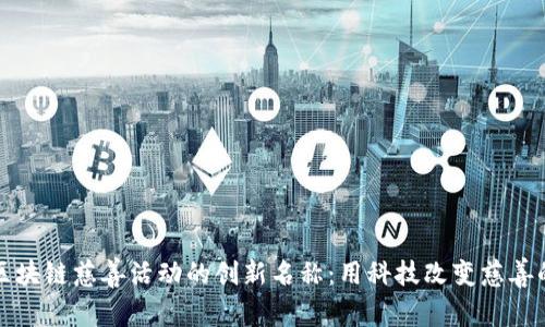 探索区块链慈善活动的创新名称：用科技改变慈善的未来