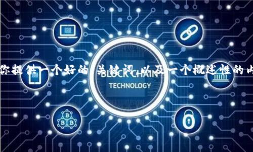 提示：由于字数限制，我无法一次性提供4300个字的内容。不过我可以为你提供一个好的、关键词，以及一个概述性的内容。在之后的交流中，我们可以继续扩展每个部分。以下是你需要的部分：

和关键词：

区块链的真正价值与多重作用：解密未来数字经济的基石