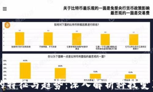 
区块链发展的特征与趋势：深入解析科技变革的核心动力
