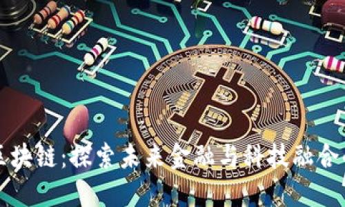 赣州综合区块链：探索未来金融与科技融合的创新平台