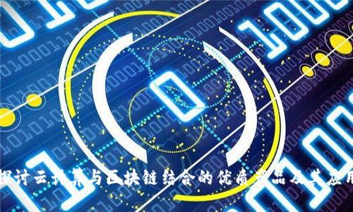 深入探讨云计算与区块链结合的优质产品及其应用前景