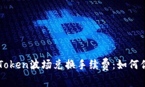 深入了解imToken波场兑换手续费：如何你的交易成本