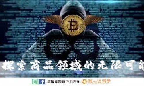 区块链革新：探索商品领域的无限可能与未来趋势