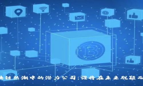 区块链热潮中的潜力公司：谁将在未来脱颖而出？