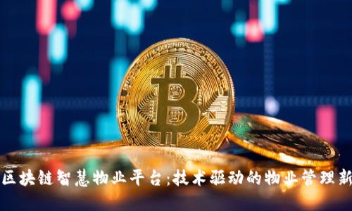 探索区块链智慧物业平台：技术驱动的物业管理新未来