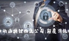 探索张家口的区块链物流公司：颠覆传统物流的
