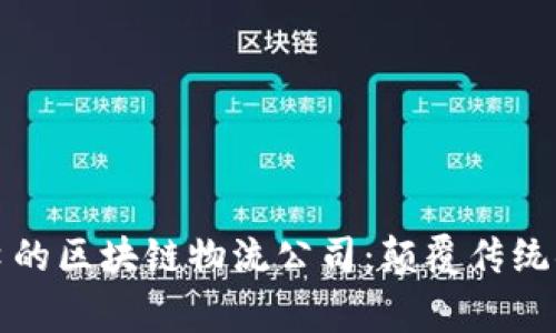 探索张家口的区块链物流公司：颠覆传统物流的未来