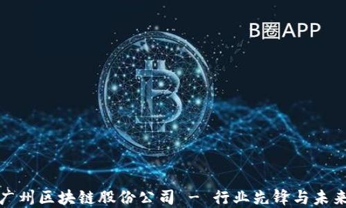 
揭秘广州区块链股份公司 - 行业先锋与未来趋势