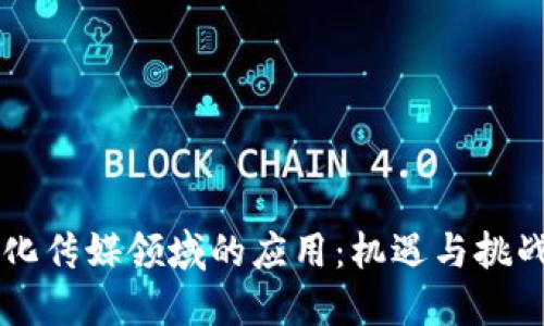 区块链在文化传媒领域的应用：机遇与挑战的全面探索