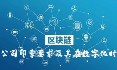 探索区块链公司印章要求及其在数字化时代的重要性