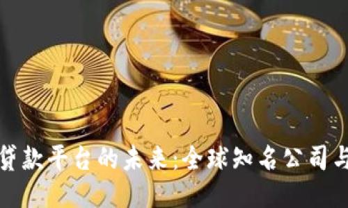 探索区块链贷款平台的未来：全球知名公司与新兴竞争者